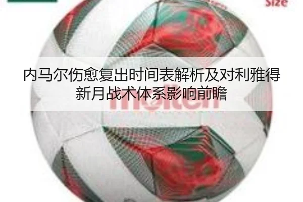 内马尔伤愈复出时间表解析及对利雅得新月战术体系影响前瞻