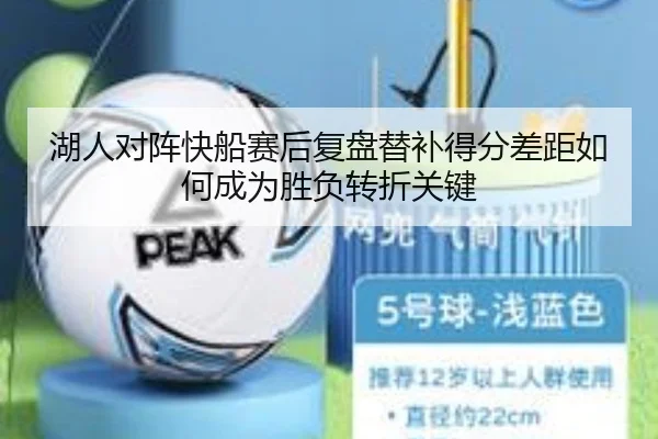 湖人对阵快船赛后复盘替补得分差距如何成为胜负转折关键