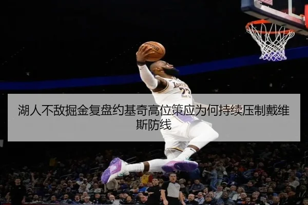 湖人不敌掘金复盘约基奇高位策应为何持续压制戴维斯防线