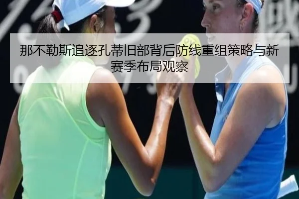 那不勒斯追逐孔蒂旧部背后防线重组策略与新赛季布局观察