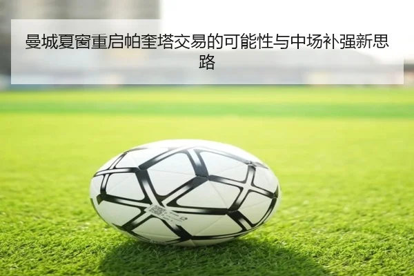 曼城夏窗重启帕奎塔交易的可能性与中场补强新思路