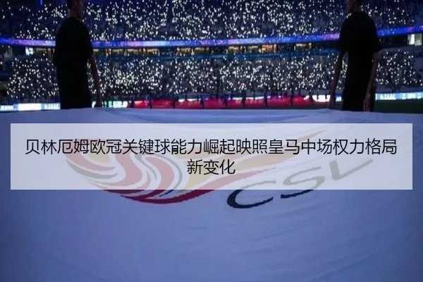 贝林厄姆欧冠关键球能力崛起映照皇马中场权力格局新变化