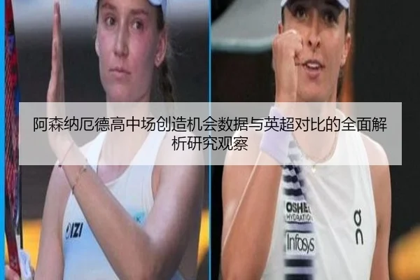 阿森纳厄德高中场创造机会数据与英超对比的全面解析研究观察