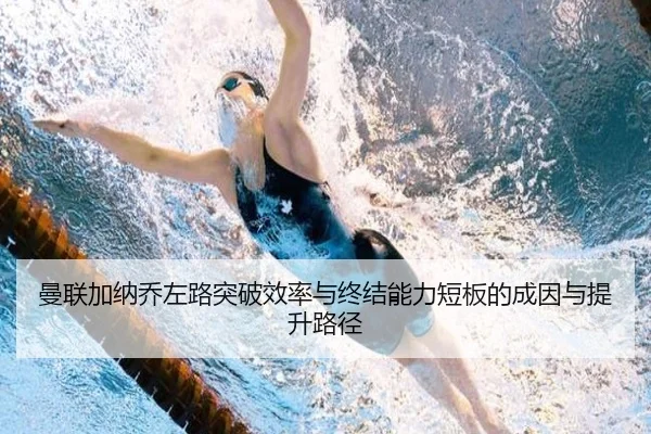 曼联加纳乔左路突破效率与终结能力短板的成因与提升路径