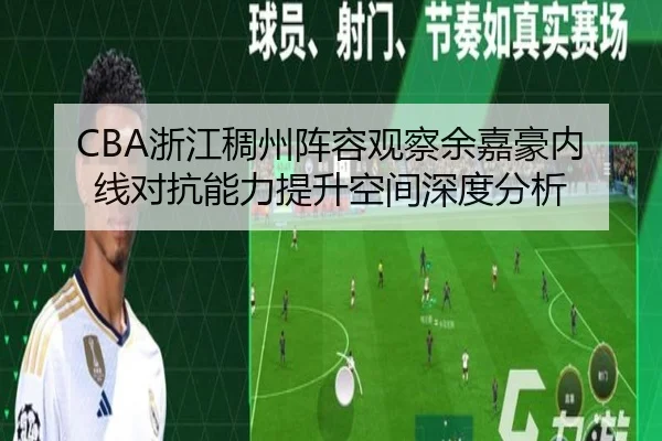 CBA浙江稠州阵容观察余嘉豪内线对抗能力提升空间深度分析
