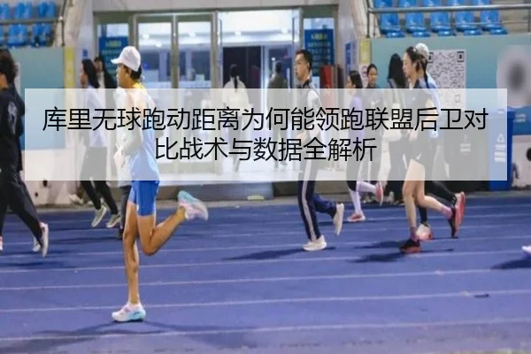 库里无球跑动距离为何能领跑联盟后卫对比战术与数据全解析