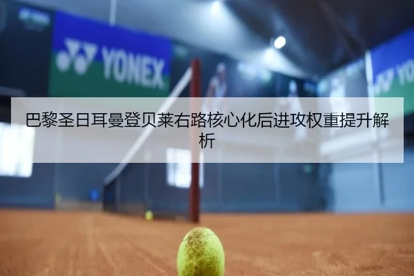 巴黎圣日耳曼登贝莱右路核心化后进攻权重提升解析
