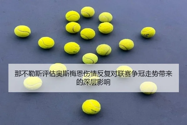 那不勒斯评估奥斯梅恩伤情反复对联赛争冠走势带来的深层影响