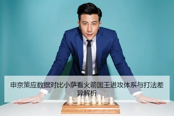 申京策应数据对比小萨看火箭国王进攻体系与打法差异解析