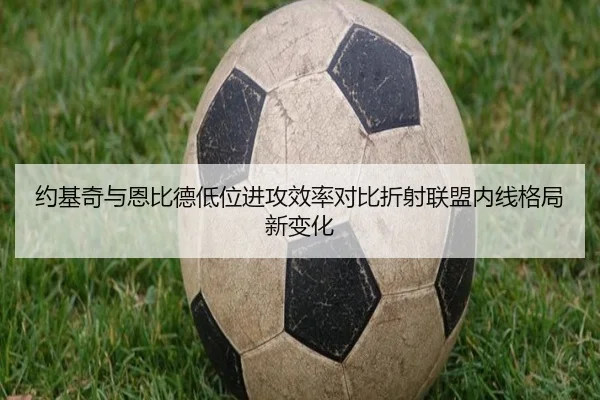 约基奇与恩比德低位进攻效率对比折射联盟内线格局新变化